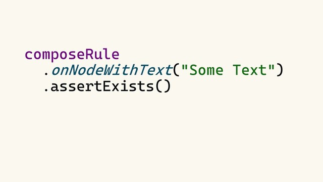 composeRule
.onNodeWithText("Some Text")
.assertExists()

