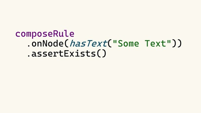 composeRule
.onNode(hasText("Some Text"))
.assertExists()
