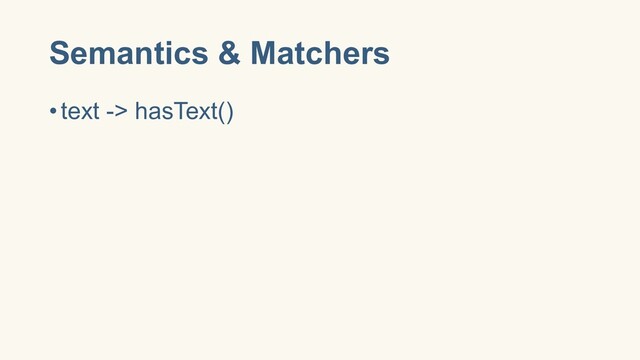 Semantics & Matchers
•text -> hasText()
