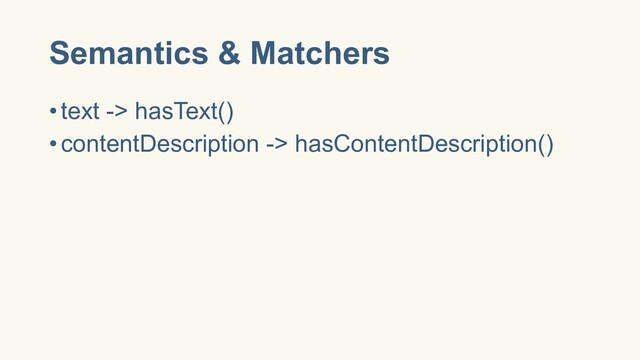 Semantics & Matchers
•text -> hasText()
•contentDescription -> hasContentDescription()
