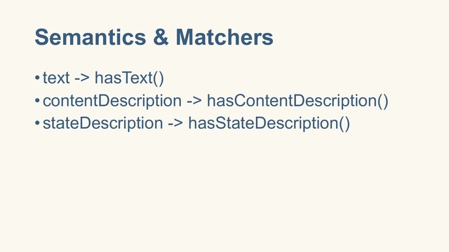 Semantics & Matchers
•text -> hasText()
•contentDescription -> hasContentDescription()
•stateDescription -> hasStateDescription()
