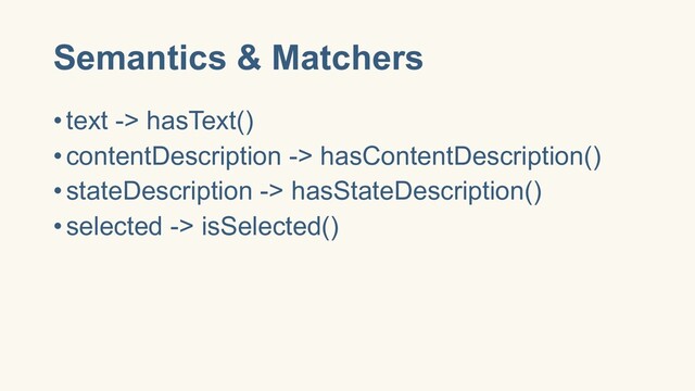 Semantics & Matchers
•text -> hasText()
•contentDescription -> hasContentDescription()
•stateDescription -> hasStateDescription()
•selected -> isSelected()
