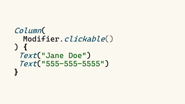 Column(
Modifier.clickable()
) {
Text("Jane Doe")
Text("555-555-5555")
}
