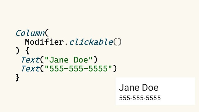 Column(
Modifier.clickable()
) {
Text("Jane Doe")
Text("555-555-5555")
}

