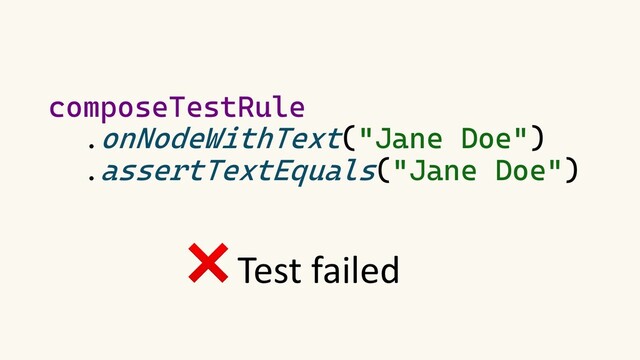 composeTestRule
.onNodeWithText("Jane Doe")
.assertTextEquals("Jane Doe")
❌ Test failed

