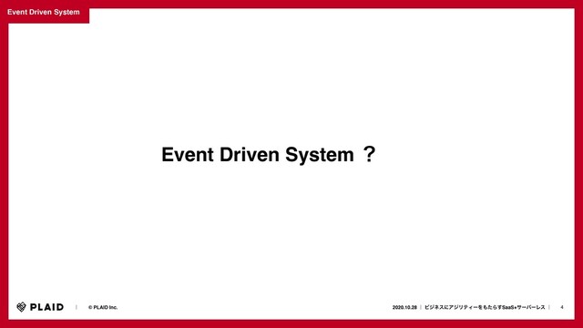 4
2020.10.28 ʛ ϏδωεʹΞδϦςΟʔΛ΋ͨΒ͢SaaS+αʔόʔϨε ʛɹ
ɹɹʛɹɹ© PLAID Inc.
Event Driven System ʁ
Event Driven System
