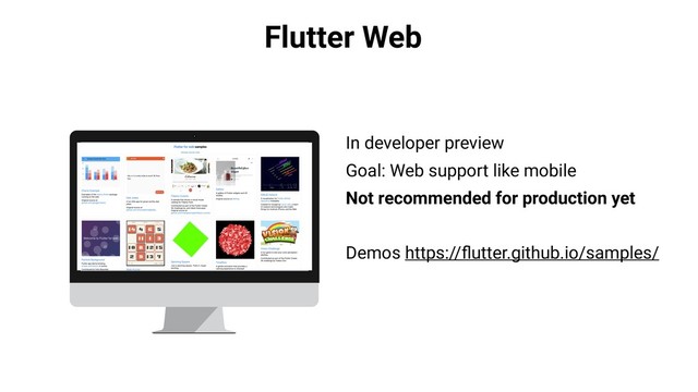Flutter Web
In developer preview
Goal: Web support like mobile
Not recommended for production yet
Demos https://ﬂutter.github.io/samples/
