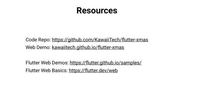 Resources
Code Repo: https://github.com/KawaiiTech/ﬂutter-xmas
Web Demo: kawaiitech.github.io/ﬂutter-xmas
Flutter Web Demos: https://ﬂutter.github.io/samples/
Flutter Web Basics: https://ﬂutter.dev/web
