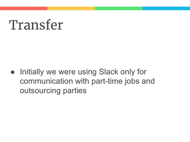 Transfer
● Initially we were using Slack only for
communication with part-time jobs and
outsourcing parties
