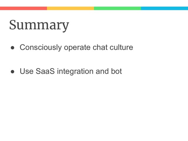 Summary
● Consciously operate chat culture
● Use SaaS integration and bot
