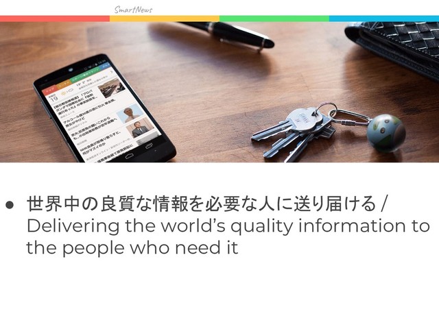 Sma w
● 世界中の良質な情報を必要な人に送り届ける /
Delivering the world’s quality information to
the people who need it
