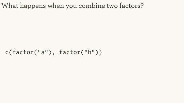 c(factor("a"), factor("b"))
What happens when you combine two factors?
