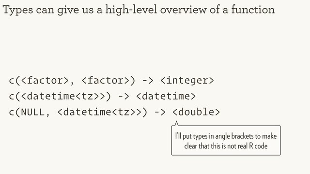 c(, ) -> 
c(>) -> 
c(NULL, >) -> 
Types can give us a high-level overview of a function
I’ll put types in angle brackets to make
clear that this is not real R code
