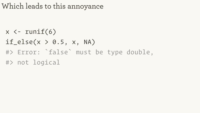 x <- runif(6)
if_else(x > 0.5, x, NA)
#> Error: `false` must be type double,
#> not logical
Which leads to this annoyance
