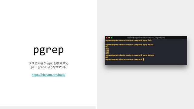 pgrep
プロセス名からpidを検索する
（ps + grepのようなコマンド）
https://hisham.hm/htop/
