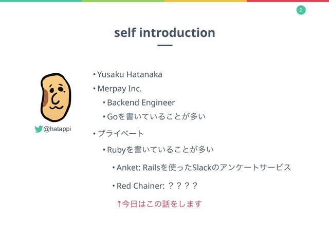 2
• Yusaku Hatanaka
• Merpay Inc.
• Backend Engineer
• GoΛॻ͍͍ͯΔ͜ͱ͕ଟ͍
• ϓϥΠϕʔτ
• RubyΛॻ͍͍ͯΔ͜ͱ͕ଟ͍
• Anket: RailsΛ࢖ͬͨSlackͷΞϯέʔταʔϏε
• Red Chainer: ʁʁʁʁ 
↑ࠓ೔͸͜ͷ࿩Λ͠·͢ 
self introduction
@hatappi
