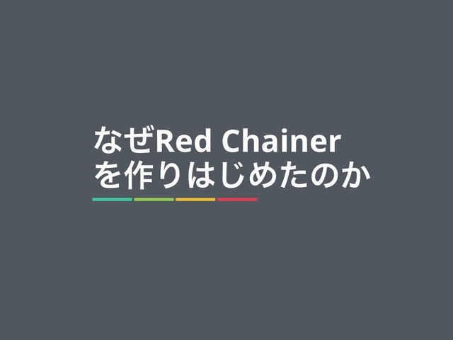 8
ͳͥRed Chainer
Λ࡞Γ͸͡Ίͨͷ͔
