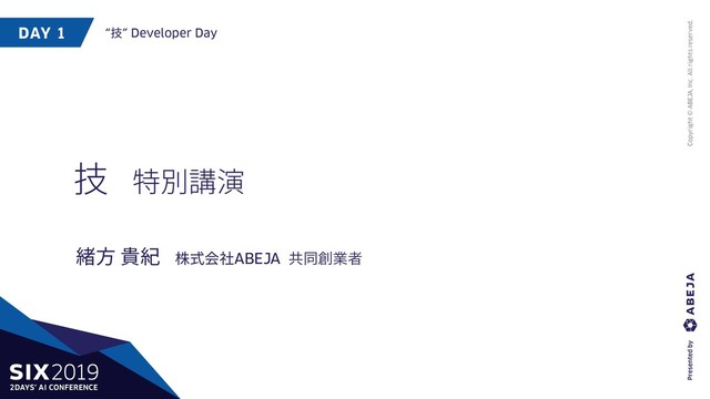 DAY 1 “技” Developer Day
Copyright © ABEJA, Inc. All rights reserved.
技 特別講演
緒⽅ 貴紀 株式会社ABEJA ڞಉ૑ۀऀ
