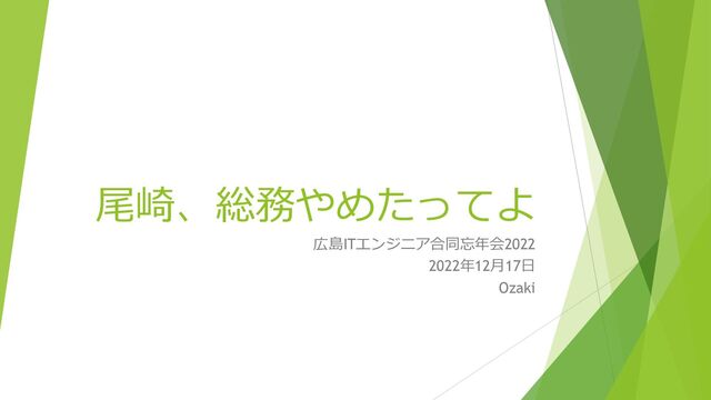 尾崎、総務やめたってよ
広島ITエンジニア合同忘年会2022
2022年12月17日
Ozaki
