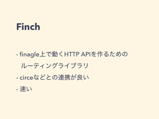 Finch
- ﬁnagle্Ͱಈ͘HTTP APIΛ࡞ΔͨΊͷ 
ϧʔςΟϯάϥΠϒϥϦ
- circeͳͲͱͷ࿈ܞ͕ྑ͍
- ଎͍
