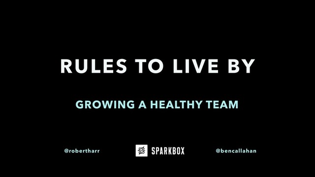 GROWING A HEALTHY TEAM
RULES TO LIVE BY
@robertharr @bencallahan
