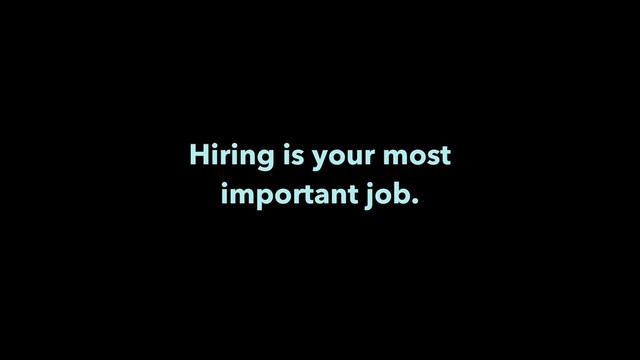 Hiring is your most
important job.
