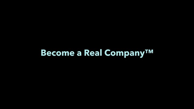Become a Real Company™
Find an event to speak at
Figure out a vacation policy
Become a Real Company™
