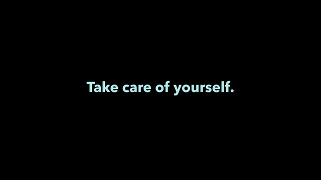 Take care of yourself.
