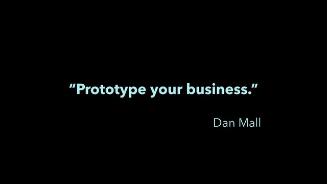 “Prototype your business.”
Dan Mall
