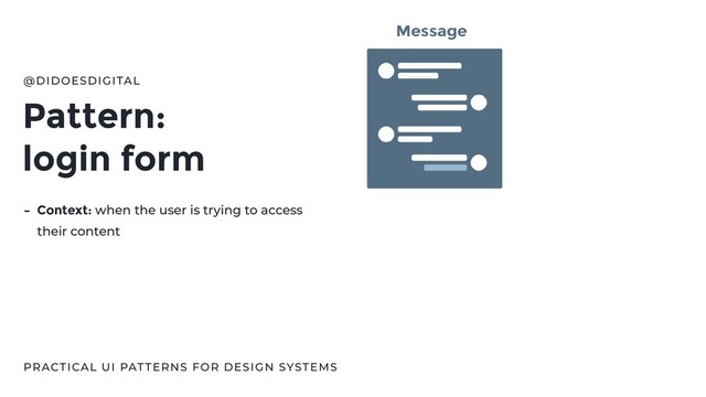 Pattern:
login form
@DIDOESDIGITAL
PRACTICAL UI PATTERNS FOR DESIGN SYSTEMS
- Context: when the user is trying to access
their content
