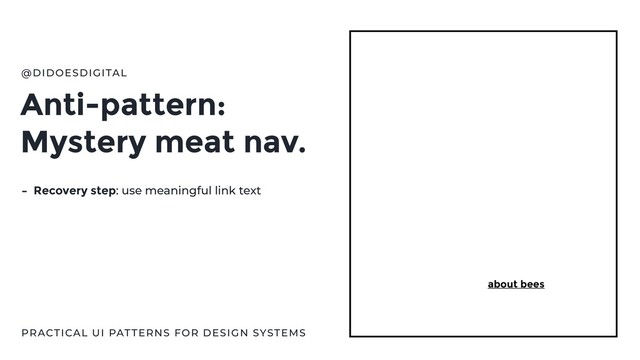 Anti-pattern:
Mystery meat nav.
@DIDOESDIGITAL
- Recovery step: use meaningful link text
about bees
PRACTICAL UI PATTERNS FOR DESIGN SYSTEMS
