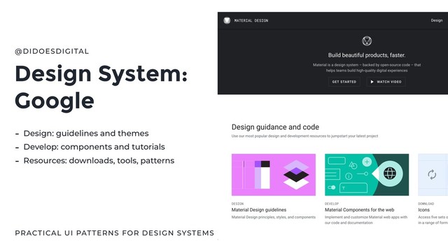Design System:
Google
@DIDOESDIGITAL
PRACTICAL UI PATTERNS FOR DESIGN SYSTEMS
- Design: guidelines and themes
- Develop: components and tutorials
- Resources: downloads, tools, patterns
