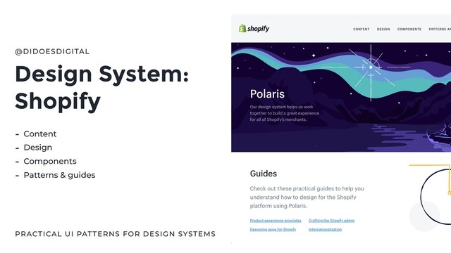 Design System:
Shopify
@DIDOESDIGITAL
PRACTICAL UI PATTERNS FOR DESIGN SYSTEMS
- Content
- Design
- Components
- Patterns & guides
