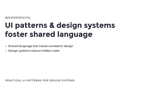 UI patterns & design systems
foster shared language
@DIDOESDIGITAL
- Shared language fast-tracks consistent design
- Design systems reduce hidden costs
PRACTICAL UI PATTERNS FOR DESIGN SYSTEMS
