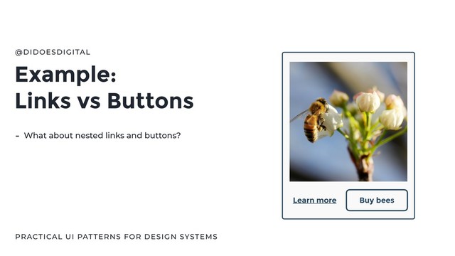 Example:
Links vs Buttons
@DIDOESDIGITAL
- What about nested links and buttons?
Buy bees
Learn more
PRACTICAL UI PATTERNS FOR DESIGN SYSTEMS
