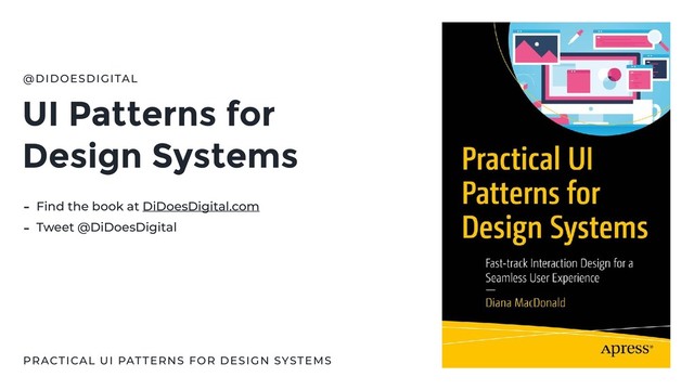 UI Patterns for
Design Systems
@DIDOESDIGITAL
PRACTICAL UI PATTERNS FOR DESIGN SYSTEMS
- Find the book at DiDoesDigital.com
- Tweet @DiDoesDigital
