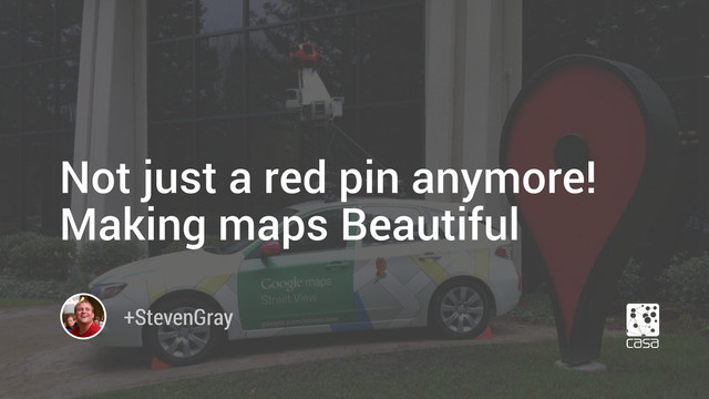 Not just a red pin anymore!
Making maps Beautiful
+StevenGray
