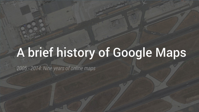 A brief history of Google Maps
2005 - 2014: Nine years of online maps
