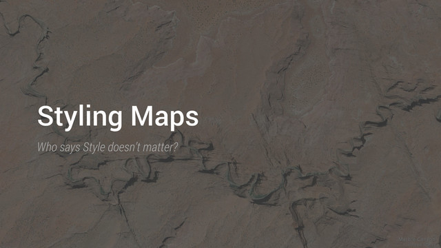 Styling Maps
Who says Style doesn’t matter?
