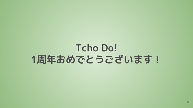 Tcho Do!
1周年おめでとうございます！
3
