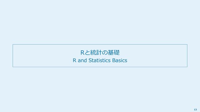 Rと統計の基礎
R and Statistics Basics
13
