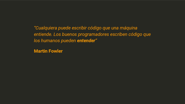 “Cualquiera puede escribir código que una máquina
entiende. Los buenos programadores escriben código que
los humanos pueden entender”
Martin Fowler
