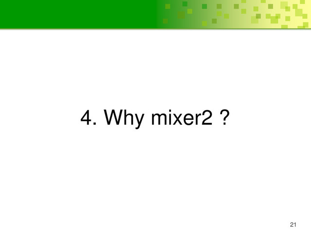 21
4. Why mixer2 ?
