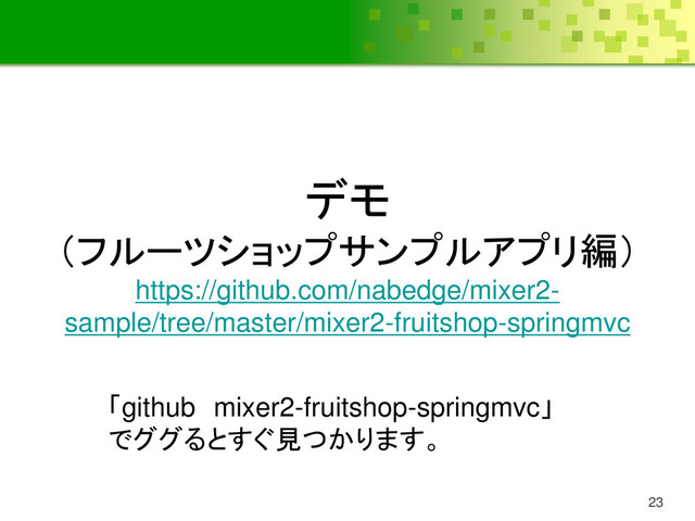 23
デモ
（フルーツショップサンプルアプリ編）
https://github.com/nabedge/mixer2-
sample/tree/master/mixer2-fruitshop-springmvc
「github mixer2-fruitshop-springmvc」
でググるとすぐ見つかります。
