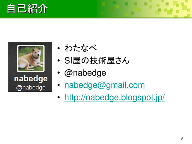 自己紹介
• わたなべ
• SI屋の技術屋さん
• @nabedge
• nabedge@gmail.com
• http://nabedge.blogspot.jp/
8
