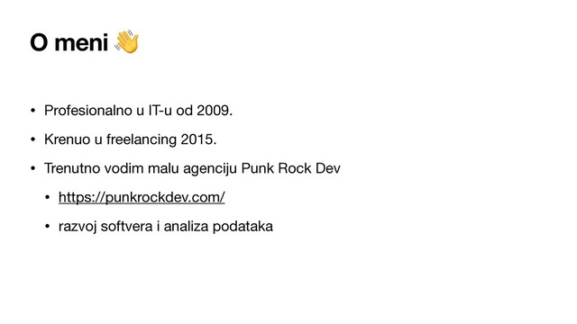 O meni 
• Profesionalno u IT-u od 2009.

• Krenuo u freelancing 2015.

• Trenutno vodim malu agenciju Punk Rock Dev

• https://punkrockdev.com/

• razvoj softvera i analiza podataka
