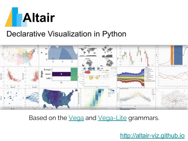 Altair
Declarative Visualization in Python
http://altair-viz.github.io
Based on the Vega and Vega-Lite grammars.
