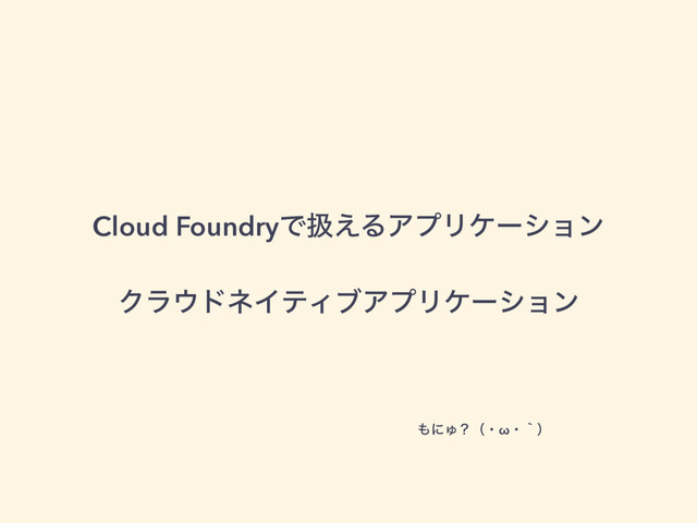 Cloud FoundryͰѻ͑ΔΞϓϦέʔγϣϯ
Ϋϥ΢υωΠςΟϒΞϓϦέʔγϣϯ
΋ʹΎʁʢɾωɾʆʣ
