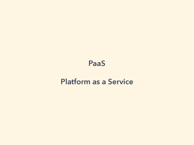 PaaS
Platform as a Service
