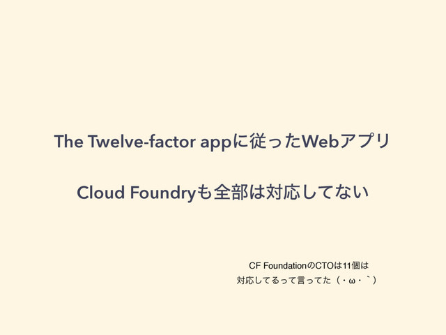 The Twelve-factor appʹैͬͨWebΞϓϦ
Cloud Foundry΋શ෦͸ରԠͯ͠ͳ͍
CF FoundationͷCTO͸11ݸ͸
ରԠͯ͠Δͬͯݴͬͯͨʢɾωɾʆʣ
